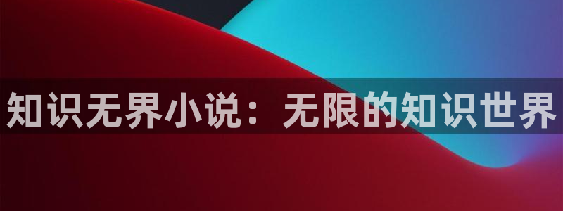 笔趣书阁最近咋看不了了：知识无界小说：无限的知识世界